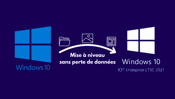 Passer de Windows 10 édition Professionnel ou Famille à l'édition IoT Enterprise LTSC 2021 sans perte de données : C'est possible !